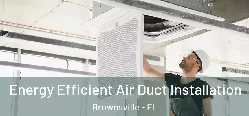 Energy Efficient Air Duct Installation Brownsville - FL