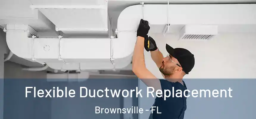 Flexible Ductwork Replacement Brownsville - FL
