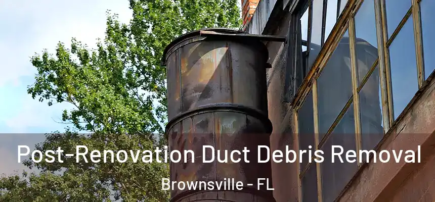 Post-Renovation Duct Debris Removal Brownsville - FL